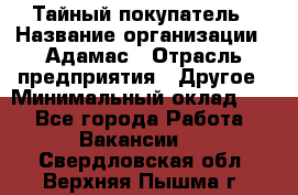 Тайный покупатель › Название организации ­ Адамас › Отрасль предприятия ­ Другое › Минимальный оклад ­ 1 - Все города Работа » Вакансии   . Свердловская обл.,Верхняя Пышма г.